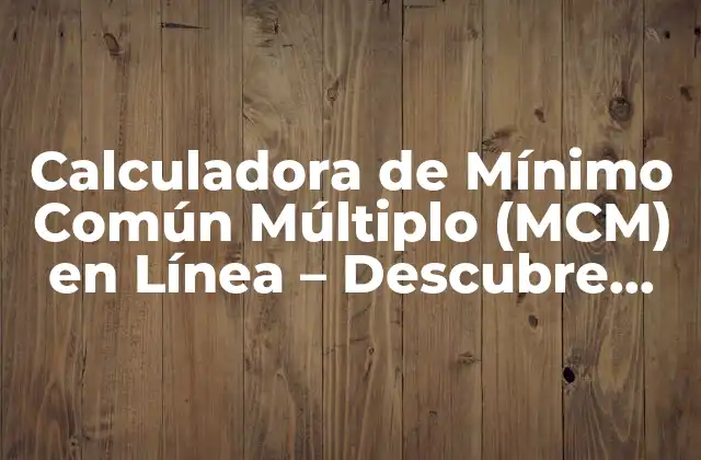 Calculadora de Mínimo Común Múltiplo (mcm) en Línea – Descubre Cómo Funciona