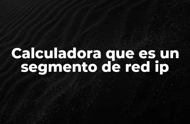 Calculadora que es un Segmento de Red Ip
