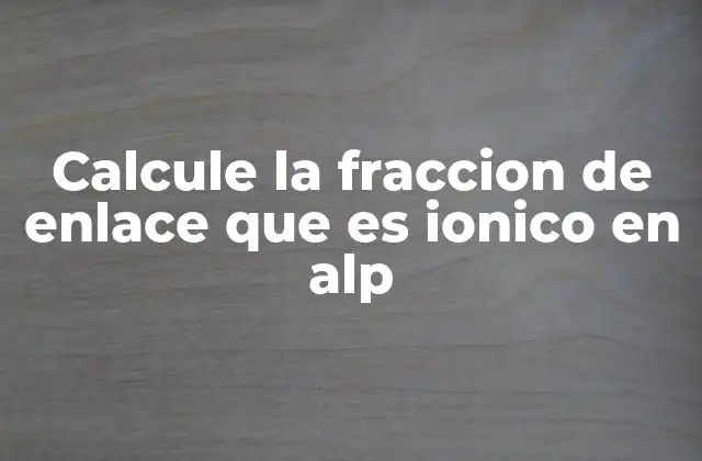 Calcule la Fraccion de Enlace que es Ionico en Alp