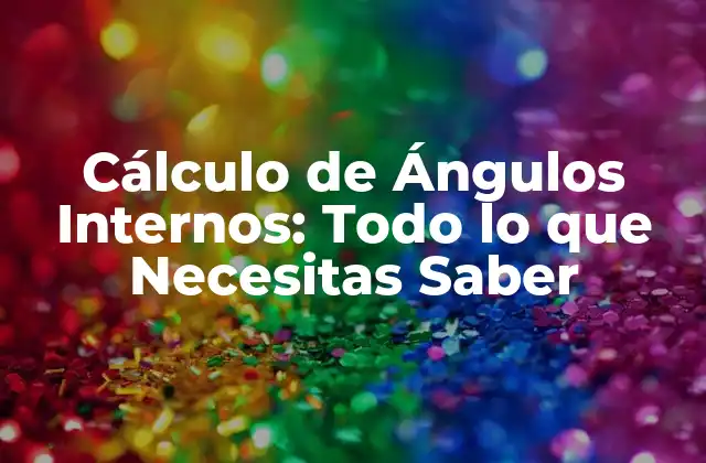 Cálculo de Ángulos Internos: Todo Lo que Necesitas Saber