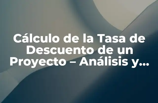 Cálculo de la Tasa de Descuento de un Proyecto – Análisis y Ejemplos