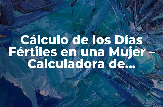 Cálculo de los Días Fértiles en una Mujer – Calculadora de Fertilidad
