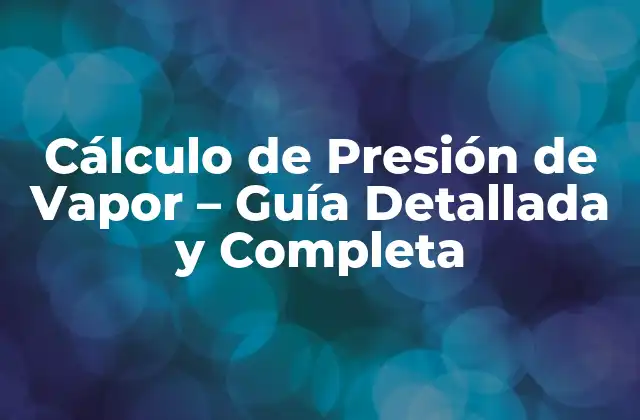 Cálculo de Presión de Vapor – Guía Detallada y Completa