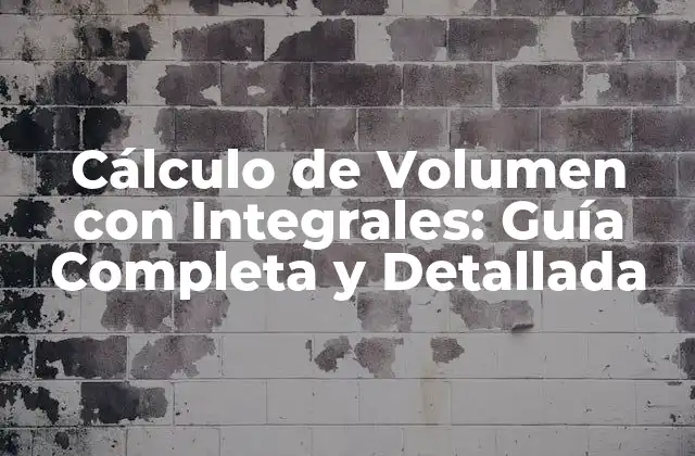 Cálculo de Volumen con Integrales: Guía Completa y Detallada