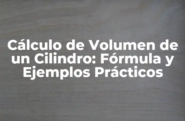 Cálculo de Volumen de un Cilindro: Fórmula y Ejemplos Prácticos