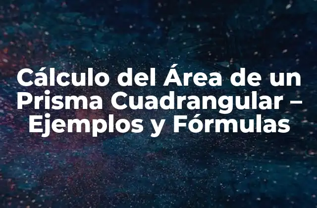 Cálculo Del Área de un Prisma Cuadrangular – Ejemplos y Fórmulas