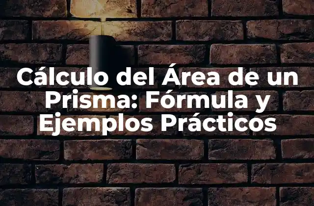 Cálculo Del Área de un Prisma: Fórmula y Ejemplos Prácticos