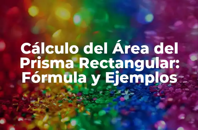 Cálculo Del Área Del Prisma Rectangular: Fórmula y Ejemplos 2 Definición y Características del Prisma Rectangular