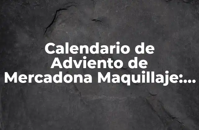 Calendario de Adviento de Mercadona Maquillaje: ¡un Regalo Esperado!