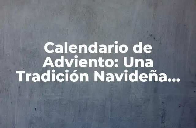 Calendario de Adviento: una Tradición Navideña para Niños y Adultos