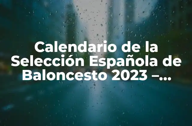 Calendario de la Selección Española de Baloncesto 2023 – Partidos y Horarios