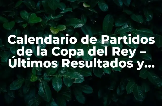 Calendario de Partidos de la Copa Del Rey – Últimos Resultados y Horarios