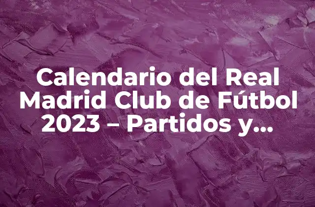 Calendario Del Real Madrid Club de Fútbol 2023 – Partidos y Resultados
