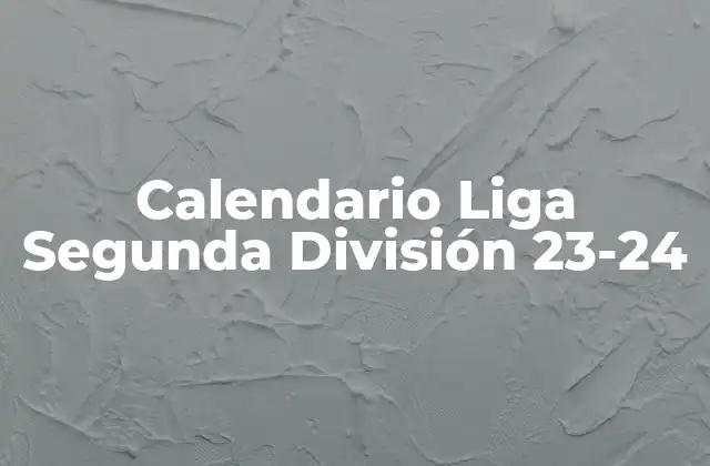 Fechas Clave del Calendario de la Liga Segunda División 23-24
