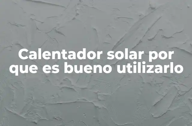 Calentador Solar por que es Bueno Utilizarlo