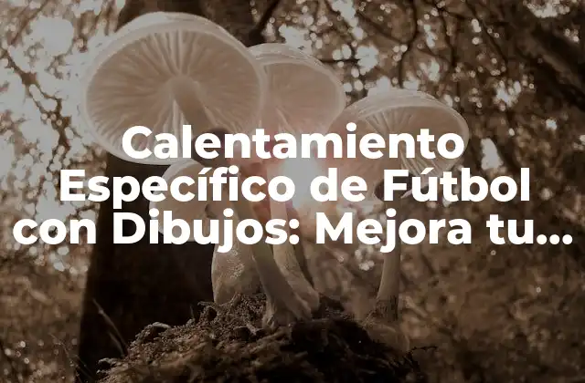 Calentamiento Específico de Fútbol con Dibujos: Mejora Tu Rendimiento en el Campo