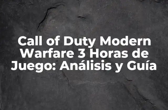 Call Of Duty Modern Warfare 3 Horas de Juego: Análisis y Guía
