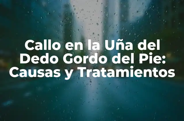 Callo en la Uña Del Dedo Gordo Del Pie: Causas y Tratamientos
