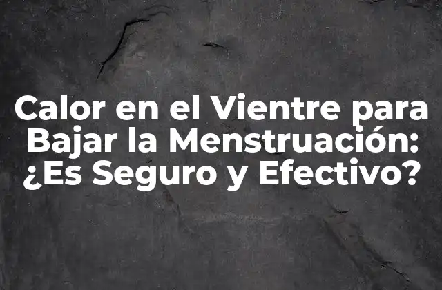 Calor en el Vientre para Bajar la Menstruación: ¿es Seguro y Efectivo?