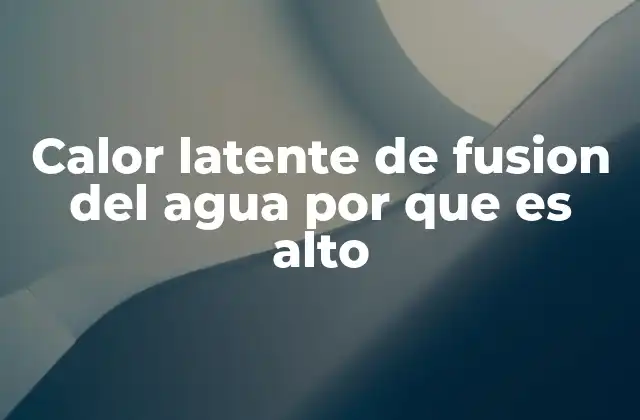 Calor Latente de Fusion Del Agua por que es Alto