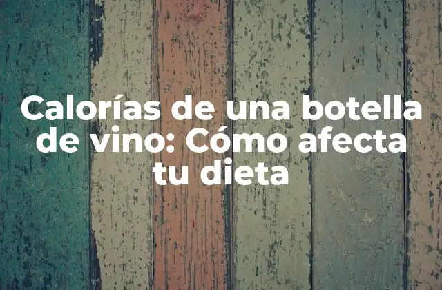Calorías de una Botella de Vino: Cómo Afecta Tu Dieta