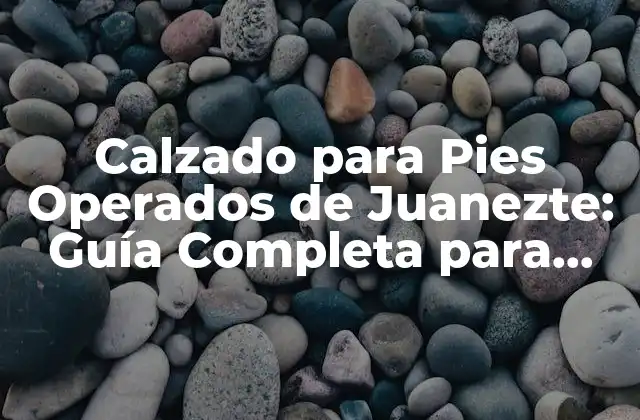 Calzado para Pies Operados de Juanezte: Guía Completa para una Recuperación Exitosa