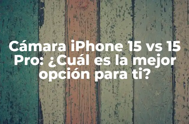 Cámara Iphone 15 Vs 15 Pro: ¿cuál es la Mejor Opción para Ti?