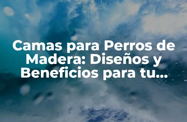 Camas para Perros de Madera: Diseños y Beneficios para Tu Mascota