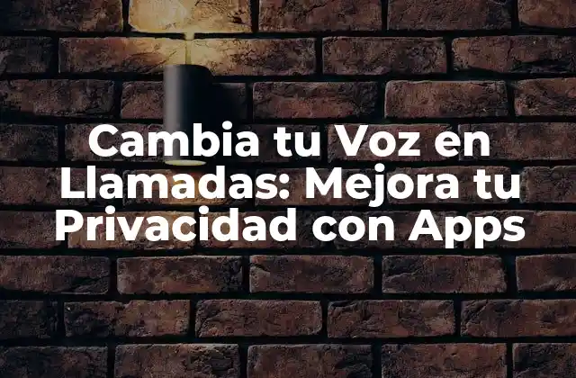 Cambia Tu Voz en Llamadas: Mejora Tu Privacidad con Apps