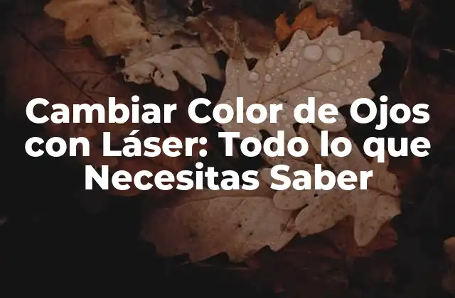 Cambiar Color de Ojos con Láser: Todo Lo que Necesitas Saber