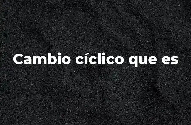 Cambio Cíclico que es