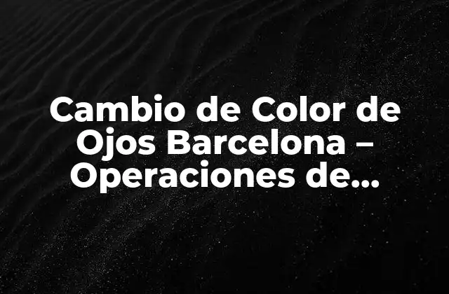 Cambio de Color de Ojos Barcelona – Operaciones de Iridoplastia