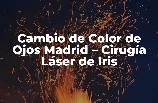 Cambio de Color de Ojos Madrid – Cirugía Láser de Iris