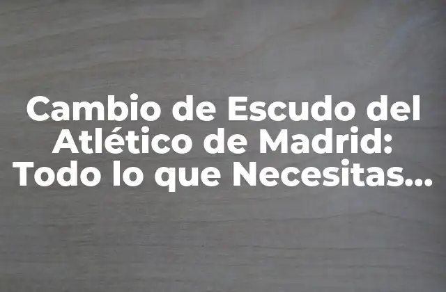 Cambio de Escudo Del Atlético de Madrid: Todo Lo que Necesitas Saber