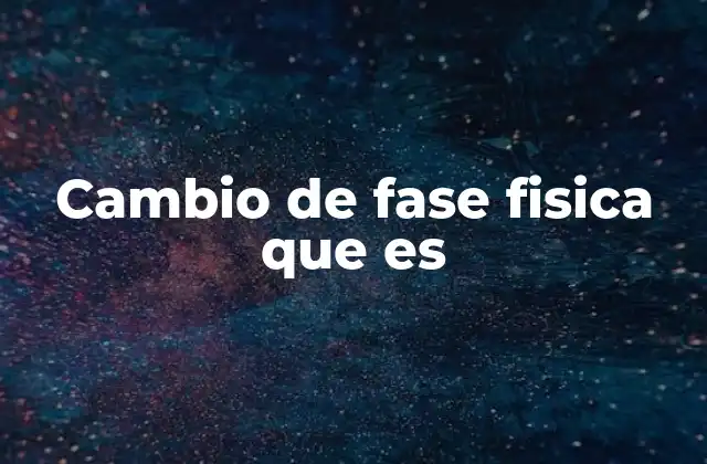 Cambio de Fase Fisica que es