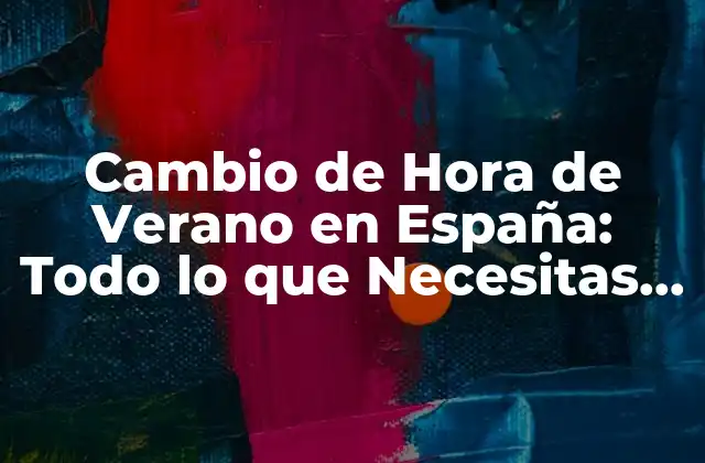 Cambio de Hora de Verano en España: Todo Lo que Necesitas Saber