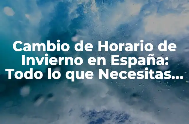 Cambio de Horario de Invierno en España: Todo Lo que Necesitas Saber