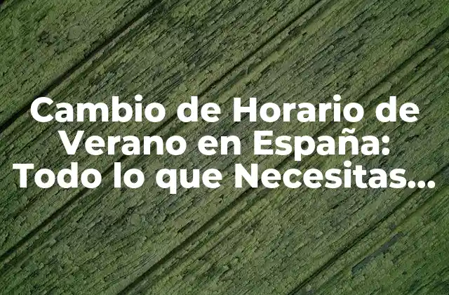 Cambio de Horario de Verano en España: Todo Lo que Necesitas Saber