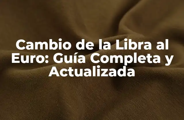 Cambio de la Libra Al Euro: Guía Completa y Actualizada