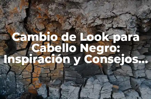 Cambio de Look para Cabello Negro: Inspiración y Consejos para Transformar Tu Estilo