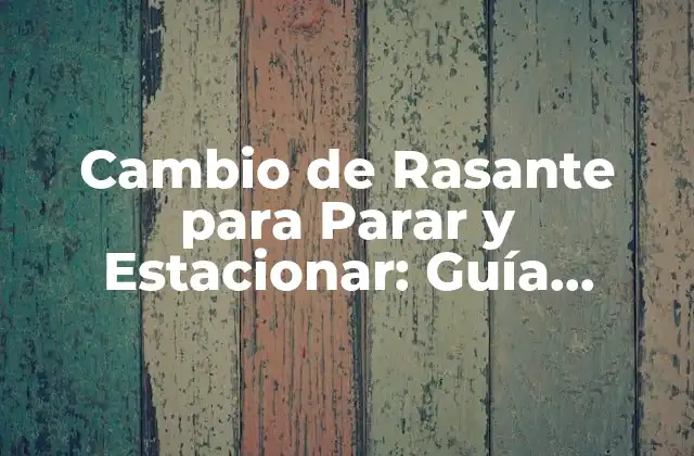 Cambio de Rasante para Parar y Estacionar: Guía Completa y Segura
