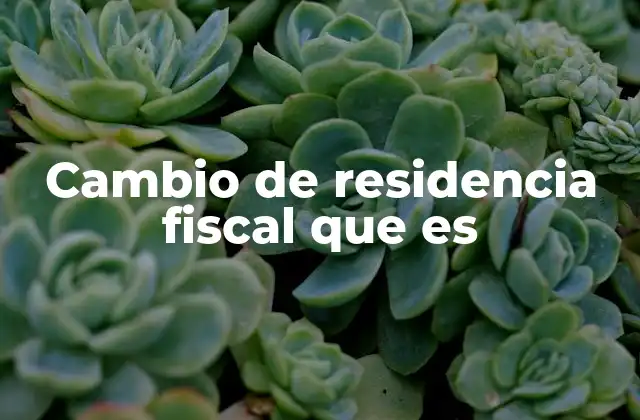¿Cómo afecta el cambio de residencia fiscal a los impuestos?
