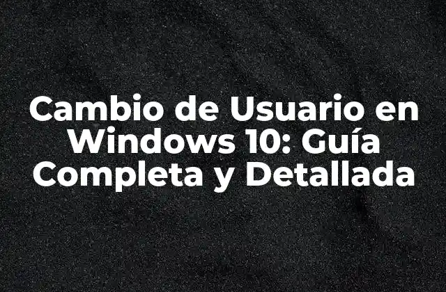 Cambio de Usuario en Windows 10: Guía Completa y Detallada