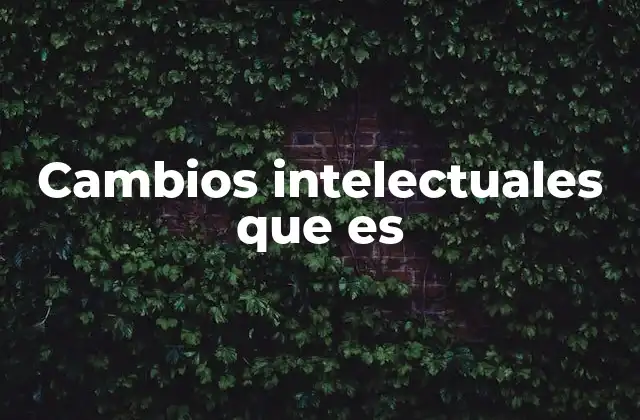 El impacto de los cambios intelectuales en el desarrollo personal