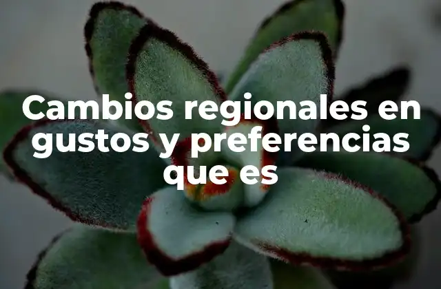 Cambios Regionales en Gustos y Preferencias que es