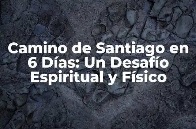 Camino de Santiago en 6 Días: un Desafío Espiritual y Físico