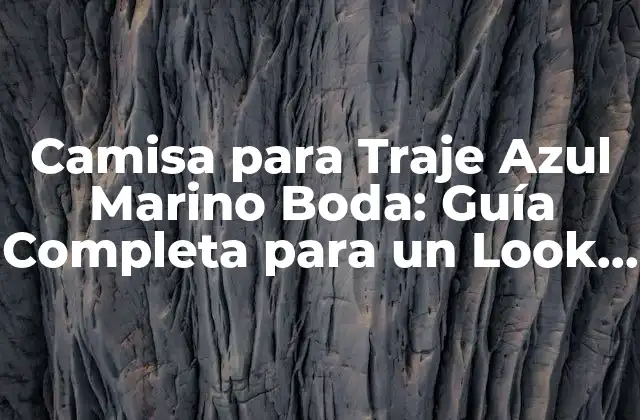 Camisa para Traje Azul Marino Boda: Guía Completa para un Look Impecable