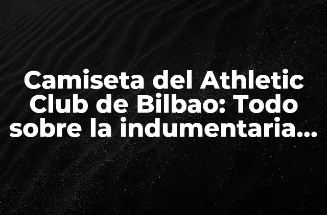 Camiseta Del Athletic Club de Bilbao: Todo sobre la Indumentaria Del León