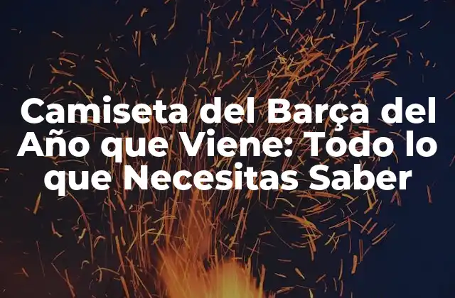 Camiseta Del Barça Del Año que Viene: Todo Lo que Necesitas Saber