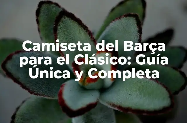 Camiseta Del Barça para el Clásico: Guía Única y Completa 2 Orígenes de la Camiseta del Barça